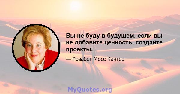 Вы не буду в будущем, если вы не добавите ценность, создайте проекты.