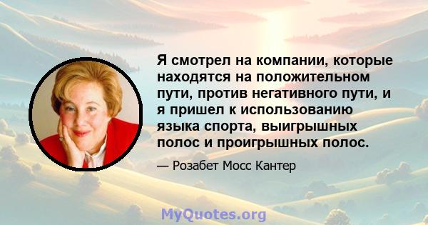 Я смотрел на компании, которые находятся на положительном пути, против негативного пути, и я пришел к использованию языка спорта, выигрышных полос и проигрышных полос.