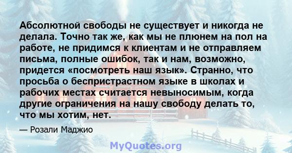 Абсолютной свободы не существует и никогда не делала. Точно так же, как мы не плюнем на пол на работе, не придимся к клиентам и не отправляем письма, полные ошибок, так и нам, возможно, придется «посмотреть наш язык».