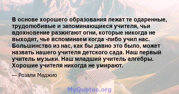 В основе хорошего образования лежат те одаренные, трудолюбивые и запоминающиеся учителя, чьи вдохновение разжигают огни, которые никогда не выходят, чье вспоминаем когда -либо учил нас. Большинство из нас, как бы давно