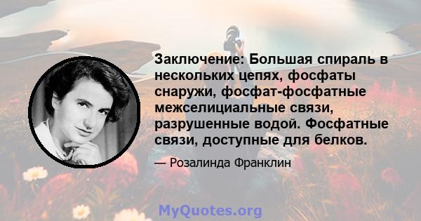 Заключение: Большая спираль в нескольких цепях, фосфаты снаружи, фосфат-фосфатные межселициальные связи, разрушенные водой. Фосфатные связи, доступные для белков.