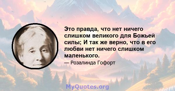 Это правда, что нет ничего слишком великого для Божьей силы; И так же верно, что в его любви нет ничего слишком маленького.