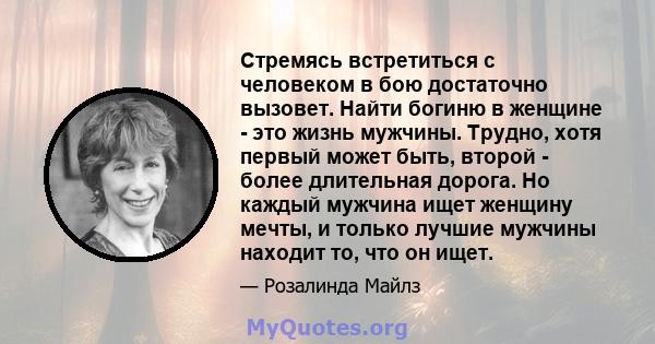 Стремясь встретиться с человеком в бою достаточно вызовет. Найти богиню в женщине - это жизнь мужчины. Трудно, хотя первый может быть, второй - более длительная дорога. Но каждый мужчина ищет женщину мечты, и только