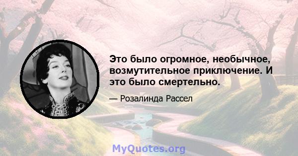 Это было огромное, необычное, возмутительное приключение. И это было смертельно.