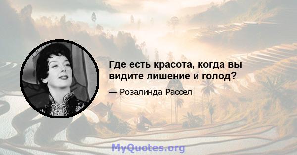 Где есть красота, когда вы видите лишение и голод?