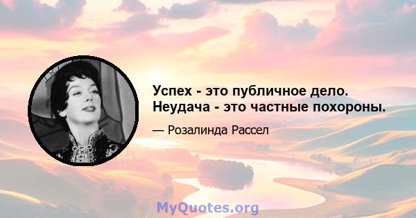 Успех - это публичное дело. Неудача - это частные похороны.