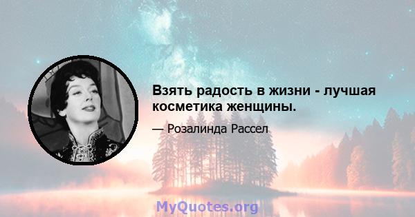 Взять радость в жизни - лучшая косметика женщины.