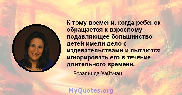 К тому времени, когда ребенок обращается к взрослому, подавляющее большинство детей имели дело с издевательствами и пытаются игнорировать его в течение длительного времени.