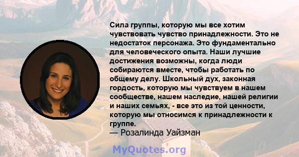 Сила группы, которую мы все хотим чувствовать чувство принадлежности. Это не недостаток персонажа. Это фундаментально для человеческого опыта. Наши лучшие достижения возможны, когда люди собираются вместе, чтобы