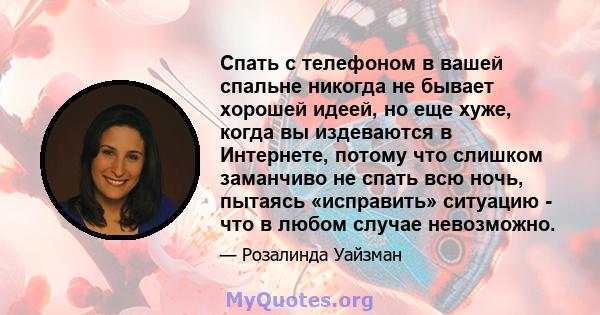 Спать с телефоном в вашей спальне никогда не бывает хорошей идеей, но еще хуже, когда вы издеваются в Интернете, потому что слишком заманчиво не спать всю ночь, пытаясь «исправить» ситуацию - что в любом случае