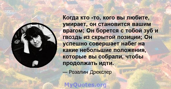 Когда кто -то, кого вы любите, умирает, он становится вашим врагом; Он борется с тобой зуб и гвоздь из скрытой позиции; Он успешно совершает набег на какие небольшие положения, которые вы собрали, чтобы продолжать идти.