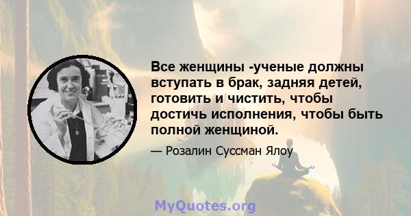 Все женщины -ученые должны вступать в брак, задняя детей, готовить и чистить, чтобы достичь исполнения, чтобы быть полной женщиной.