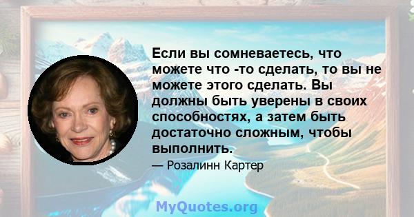 Если вы сомневаетесь, что можете что -то сделать, то вы не можете этого сделать. Вы должны быть уверены в своих способностях, а затем быть достаточно сложным, чтобы выполнить.