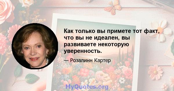 Как только вы примете тот факт, что вы не идеален, вы развиваете некоторую уверенность.