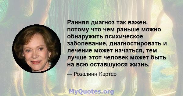 Ранняя диагноз так важен, потому что чем раньше можно обнаружить психическое заболевание, диагностировать и лечение может начаться, тем лучше этот человек может быть на всю оставшуюся жизнь.