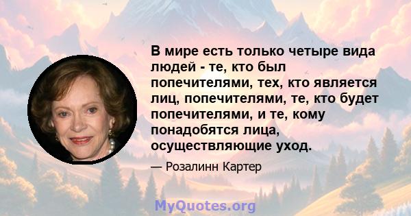 В мире есть только четыре вида людей - те, кто был попечителями, тех, кто является лиц, попечителями, те, кто будет попечителями, и те, кому понадобятся лица, осуществляющие уход.