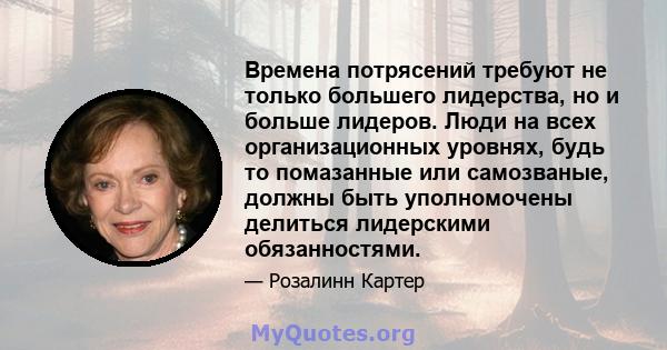 Времена потрясений требуют не только большего лидерства, но и больше лидеров. Люди на всех организационных уровнях, будь то помазанные или самозваные, должны быть уполномочены делиться лидерскими обязанностями.