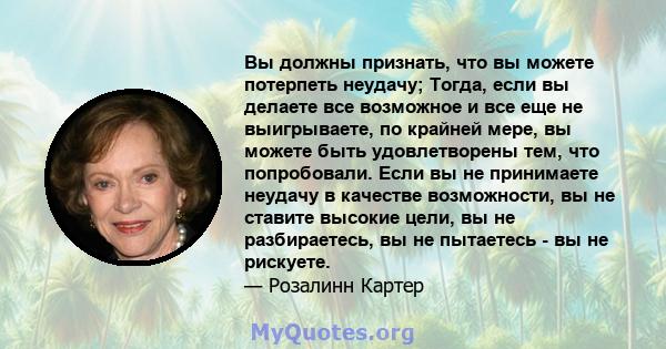 Вы должны признать, что вы можете потерпеть неудачу; Тогда, если вы делаете все возможное и все еще не выигрываете, по крайней мере, вы можете быть удовлетворены тем, что попробовали. Если вы не принимаете неудачу в