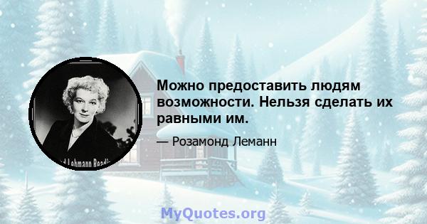 Можно предоставить людям возможности. Нельзя сделать их равными им.