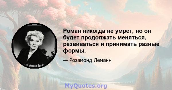 Роман никогда не умрет, но он будет продолжать меняться, развиваться и принимать разные формы.