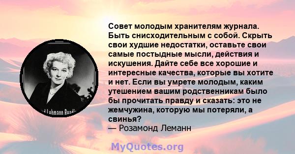 Совет молодым хранителям журнала. Быть снисходительным с собой. Скрыть свои худшие недостатки, оставьте свои самые постыдные мысли, действия и искушения. Дайте себе все хорошие и интересные качества, которые вы хотите и 