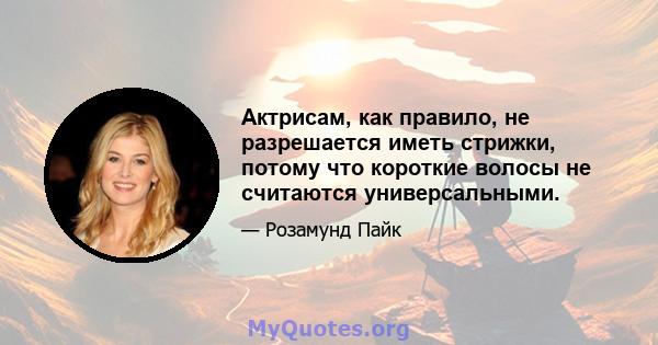 Актрисам, как правило, не разрешается иметь стрижки, потому что короткие волосы не считаются универсальными.