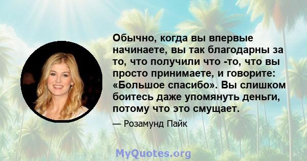 Обычно, когда вы впервые начинаете, вы так благодарны за то, что получили что -то, что вы просто принимаете, и говорите: «Большое спасибо». Вы слишком боитесь даже упомянуть деньги, потому что это смущает.