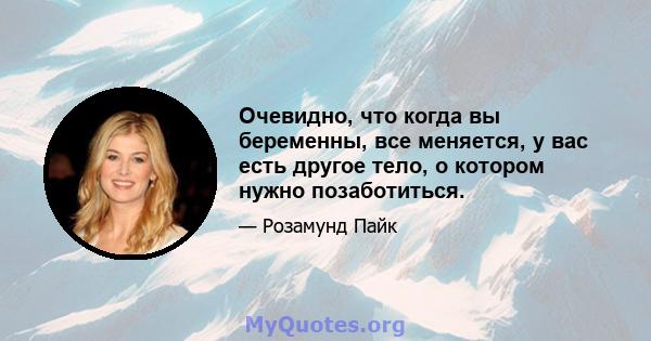 Очевидно, что когда вы беременны, все меняется, у вас есть другое тело, о котором нужно позаботиться.