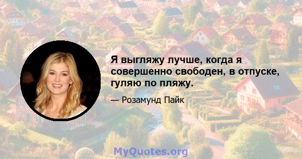 Я выгляжу лучше, когда я совершенно свободен, в отпуске, гуляю по пляжу.