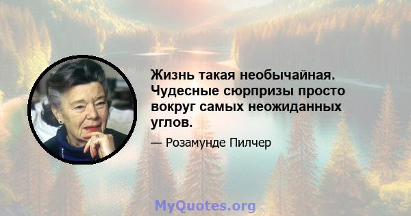 Жизнь такая необычайная. Чудесные сюрпризы просто вокруг самых неожиданных углов.