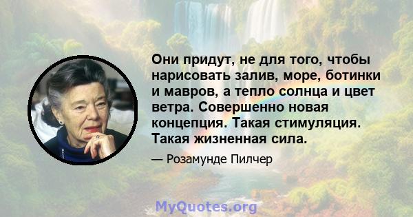 Они придут, не для того, чтобы нарисовать залив, море, ботинки и мавров, а тепло солнца и цвет ветра. Совершенно новая концепция. Такая стимуляция. Такая жизненная сила.