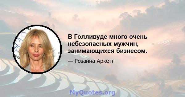 В Голливуде много очень небезопасных мужчин, занимающихся бизнесом.