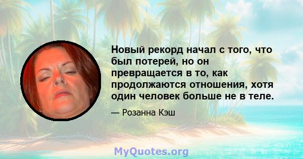 Новый рекорд начал с того, что был потерей, но он превращается в то, как продолжаются отношения, хотя один человек больше не в теле.