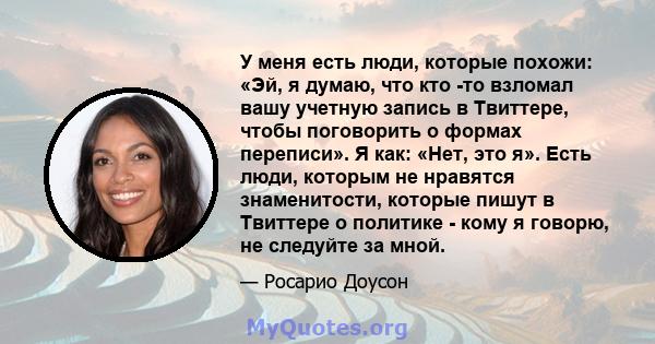 У меня есть люди, которые похожи: «Эй, я думаю, что кто -то взломал вашу учетную запись в Твиттере, чтобы поговорить о формах переписи». Я как: «Нет, это я». Есть люди, которым не нравятся знаменитости, которые пишут в