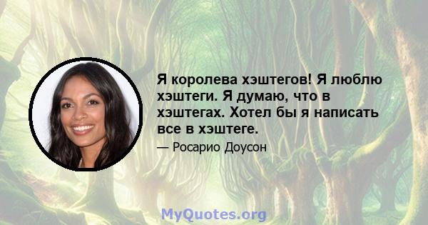 Я королева хэштегов! Я люблю хэштеги. Я думаю, что в хэштегах. Хотел бы я написать все в хэштеге.