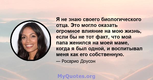 Я не знаю своего биологического отца. Это могло оказать огромное влияние на мою жизнь, если бы не тот факт, что мой папа женился на моей маме, когда я был одной, и воспитывал меня как его собственную.