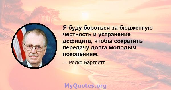 Я буду бороться за бюджетную честность и устранение дефицита, чтобы сократить передачу долга молодым поколениям.