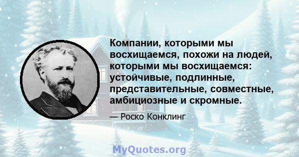 Компании, которыми мы восхищаемся, похожи на людей, которыми мы восхищаемся: устойчивые, подлинные, представительные, совместные, амбициозные и скромные.