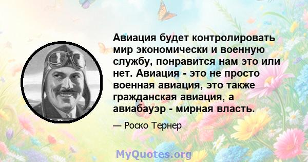 Авиация будет контролировать мир экономически и военную службу, понравится нам это или нет. Авиация - это не просто военная авиация, это также гражданская авиация, а авиабауэр - мирная власть.