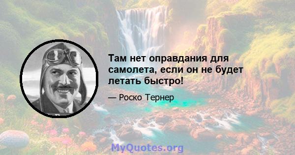 Там нет оправдания для самолета, если он не будет летать быстро!