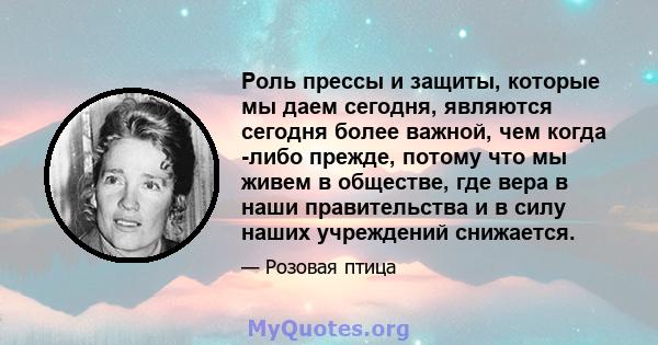 Роль прессы и защиты, которые мы даем сегодня, являются сегодня более важной, чем когда -либо прежде, потому что мы живем в обществе, где вера в наши правительства и в силу наших учреждений снижается.