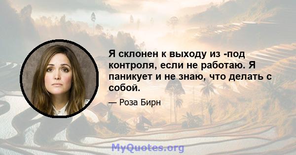 Я склонен к выходу из -под контроля, если не работаю. Я паникует и не знаю, что делать с собой.