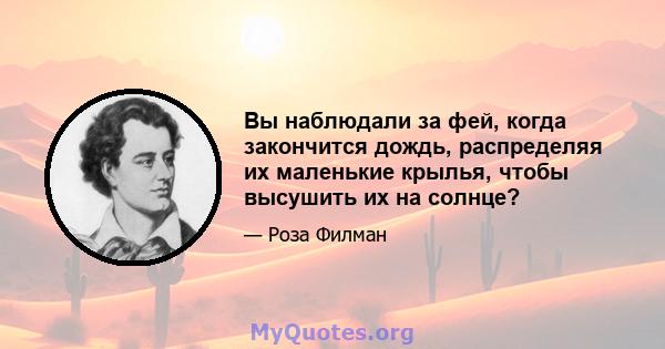 Вы наблюдали за фей, когда закончится дождь, распределяя их маленькие крылья, чтобы высушить их на солнце?