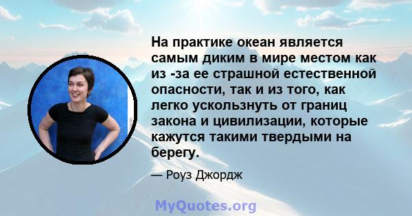 На практике океан является самым диким в мире местом как из -за ее страшной естественной опасности, так и из того, как легко ускользнуть от границ закона и цивилизации, которые кажутся такими твердыми на берегу.