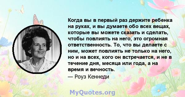 Когда вы в первый раз держите ребенка на руках, и вы думаете обо всех вещах, которые вы можете сказать и сделать, чтобы повлиять на него, это огромная ответственность. То, что вы делаете с ним, может повлиять не только