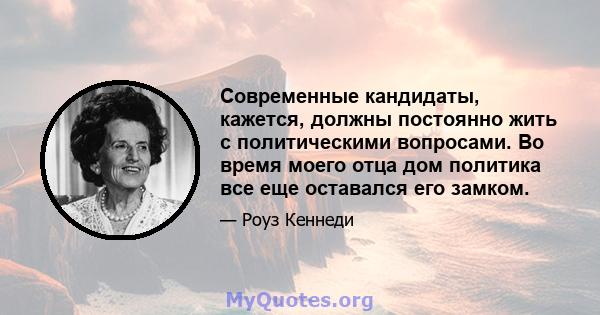 Современные кандидаты, кажется, должны постоянно жить с политическими вопросами. Во время моего отца дом политика все еще оставался его замком.