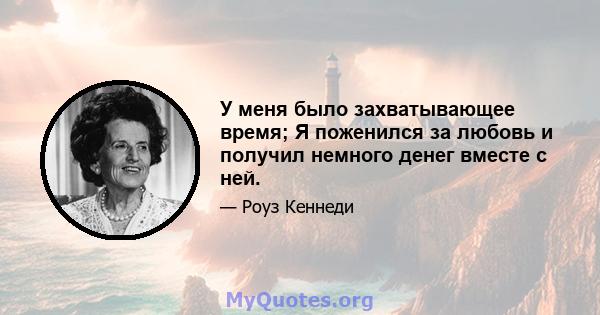 У меня было захватывающее время; Я поженился за любовь и получил немного денег вместе с ней.