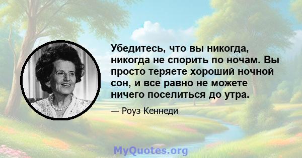 Убедитесь, что вы никогда, никогда не спорить по ночам. Вы просто теряете хороший ночной сон, и все равно не можете ничего поселиться до утра.