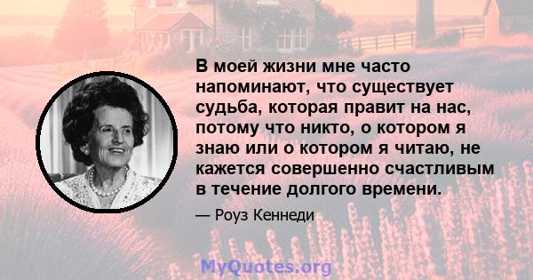 В моей жизни мне часто напоминают, что существует судьба, которая правит на нас, потому что никто, о котором я знаю или о котором я читаю, не кажется совершенно счастливым в течение долгого времени.