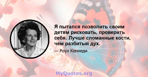 Я пытался позволить своим детям рисковать, проверить себя. Лучше сломанные кости, чем разбитый дух.